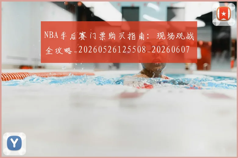 NBA季后赛门票购买指南:现场观战全攻略_20260526125508_20260607160242