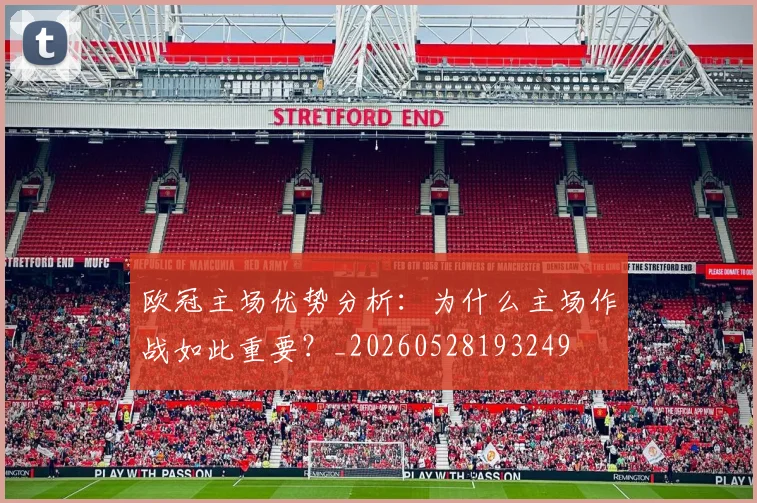 欧冠主场优势分析:为什么主场作战如此重要?_20260528193249