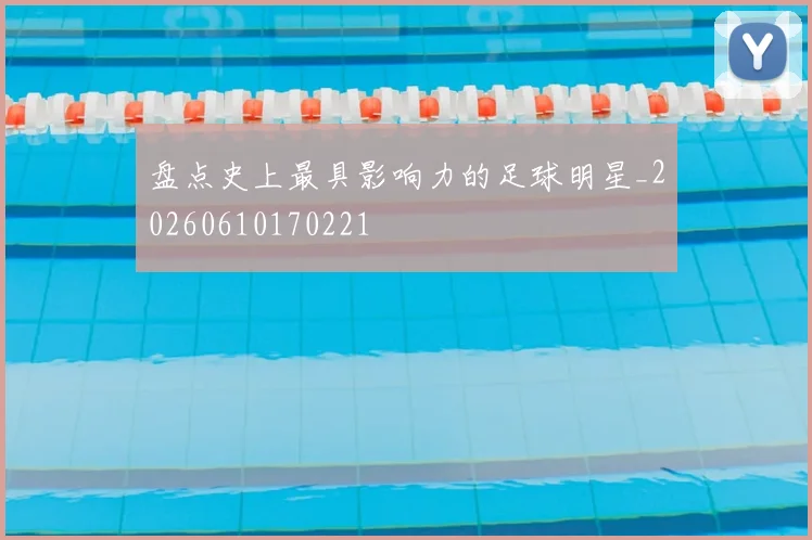 盘点史上最具影响力的足球明星_20260610170221
