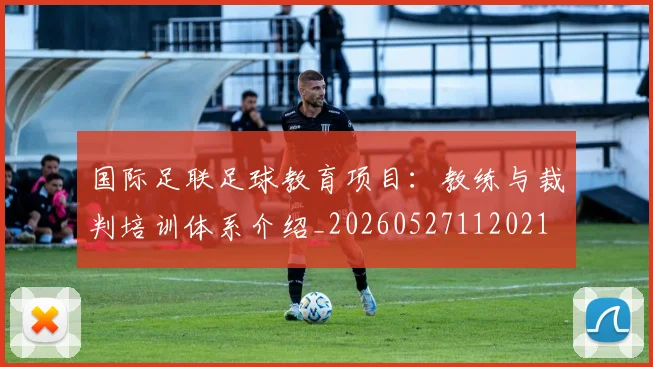 国际足联足球教育项目:教练与裁判培训体系介绍_20260527112021