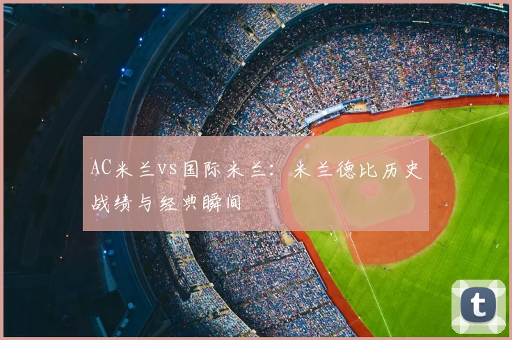 AC米兰vs国际米兰:米兰德比历史战绩与经典瞬间