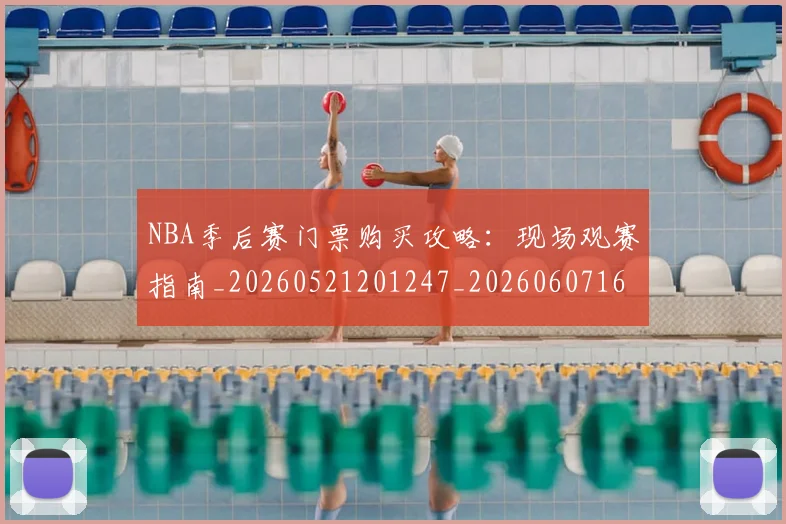 NBA季后赛门票购买攻略:现场观赛指南_20260521201247_20260607160244