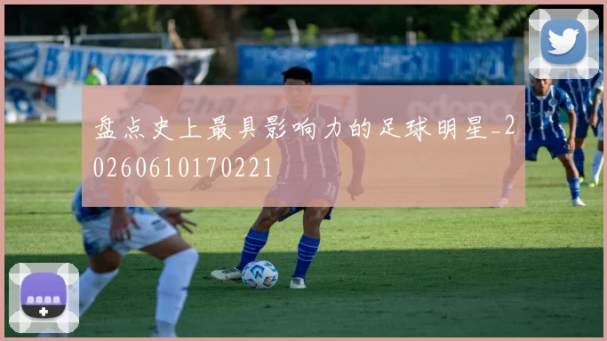 盘点史上最具影响力的足球明星_20260610170221