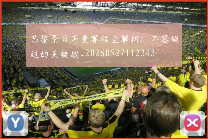 巴黎圣日耳曼赛程全解析:不容错过的关键战_20260527112343