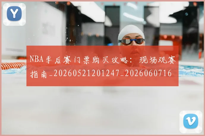 NBA季后赛门票购买攻略：现场观赛指南_20260521201247_20260607160244