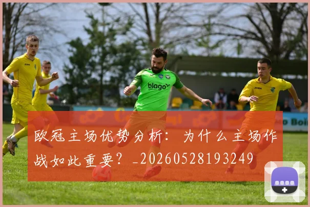 欧冠主场优势分析:为什么主场作战如此重要?_20260528193249