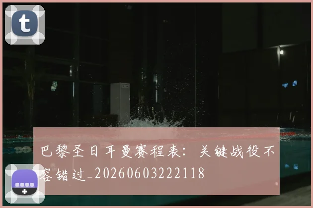 巴黎圣日耳曼赛程表：关键战役不容错过_20260603222118
