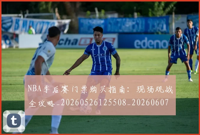 NBA季后赛门票购买指南:现场观战全攻略_20260526125508_20260607160242